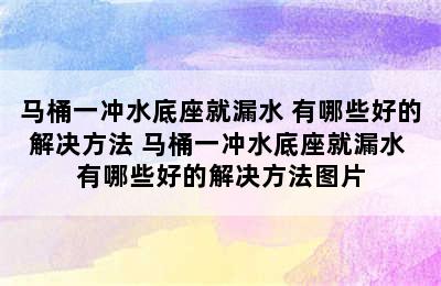 马桶一冲水底座就漏水 有哪些好的解决方法 马桶一冲水底座就漏水 有哪些好的解决方法图片